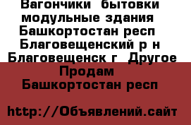 Вагончики, бытовки, модульные здания - Башкортостан респ., Благовещенский р-н, Благовещенск г. Другое » Продам   . Башкортостан респ.